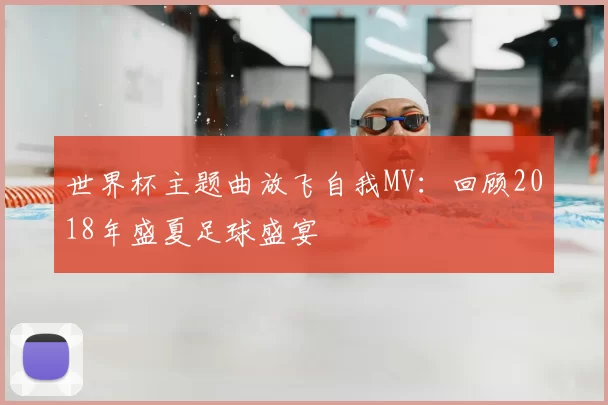 世界杯主题曲放飞自我MV：回顾2018年盛夏足球盛宴