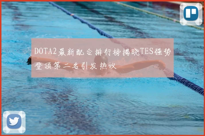 DOTA2最新配合排行榜揭晓TES强势登顶第二名引发热议
