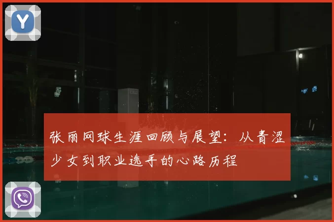 张丽网球生涯回顾与展望：从青涩少女到职业选手的心路历程