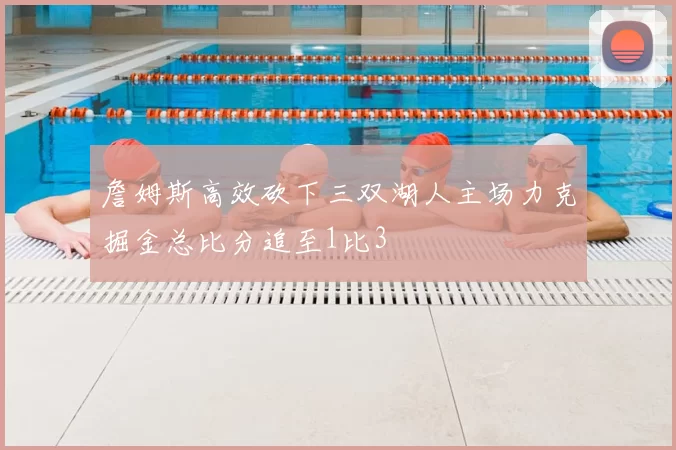 詹姆斯高效砍下三双湖人主场力克掘金总比分追至1比3