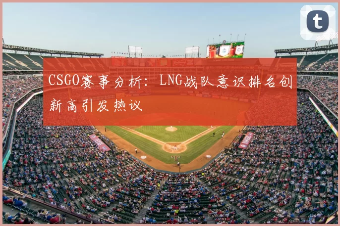 CSGO赛事分析：LNG战队意识排名创新高引发热议