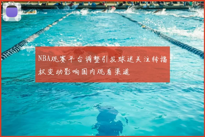 NBA观赛平台调整引发球迷关注转播权变动影响国内观看渠道