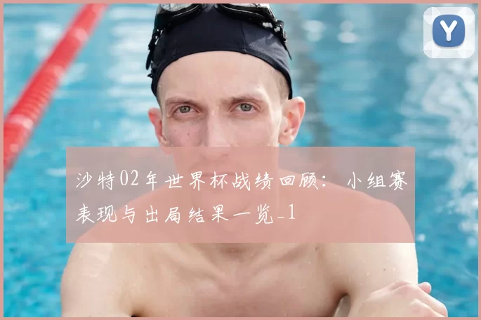 沙特02年世界杯战绩回顾:小组赛表现与出局结果一览_1