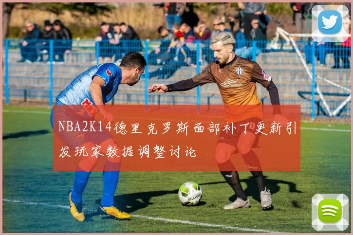 NBA2K14德里克罗斯面部补丁更新引发玩家数据调整讨论