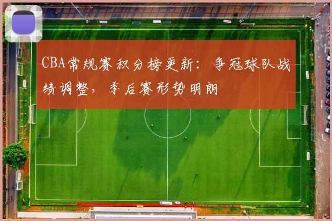 CBA常规赛积分榜更新:争冠球队战绩调整,季后赛形势明朗