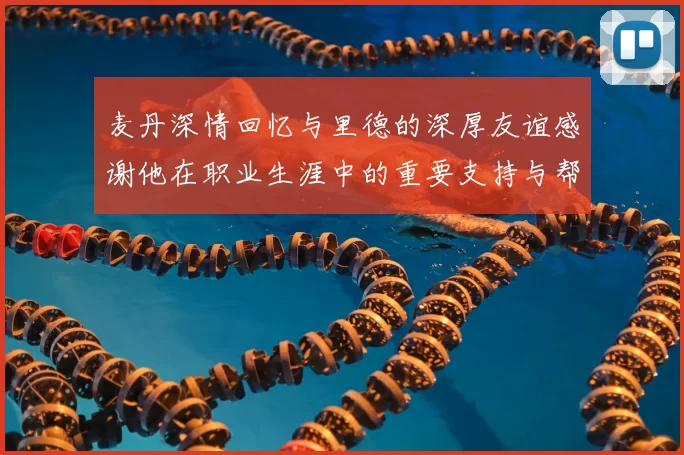 麦丹深情回忆与里德的深厚友谊感谢他在职业生涯中的重要支持与帮助